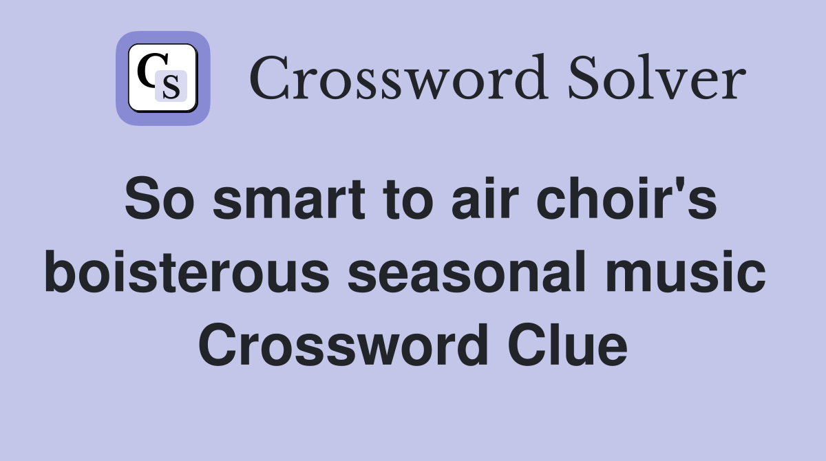 So smart to air choir's boisterous seasonal music  Crossword Clue