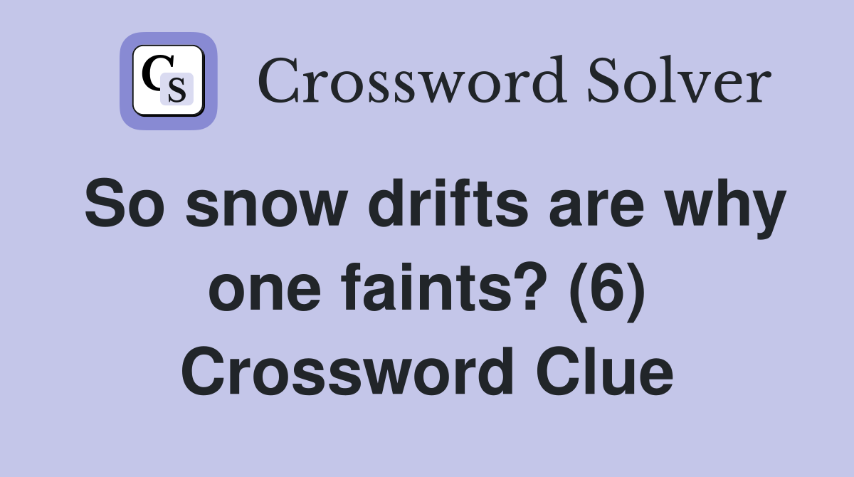 So snow drifts are why one faints? (6) Crossword Clue