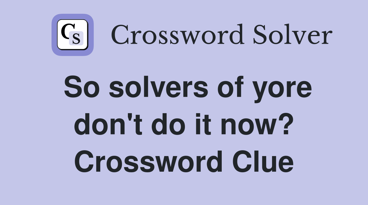 So solvers of yore don't do it now? Crossword Clue
