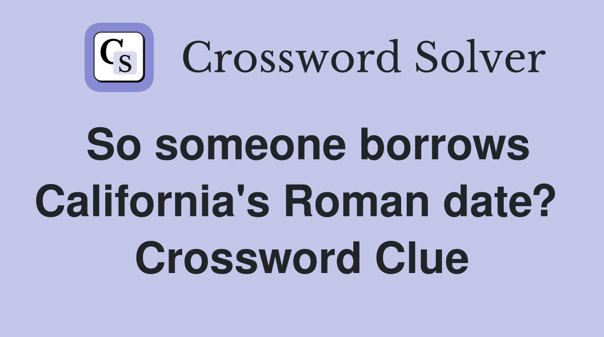 So someone borrows California's Roman date?  Crossword Clue