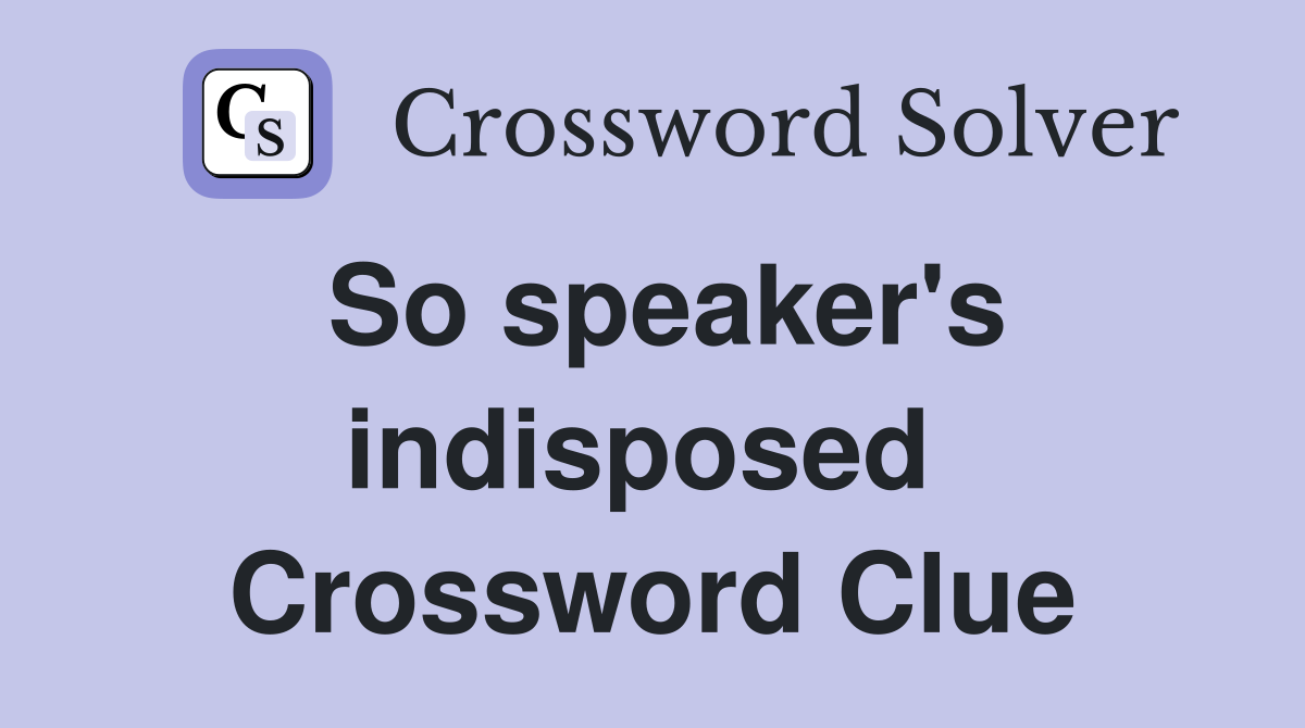 So speaker's indisposed  Crossword Clue