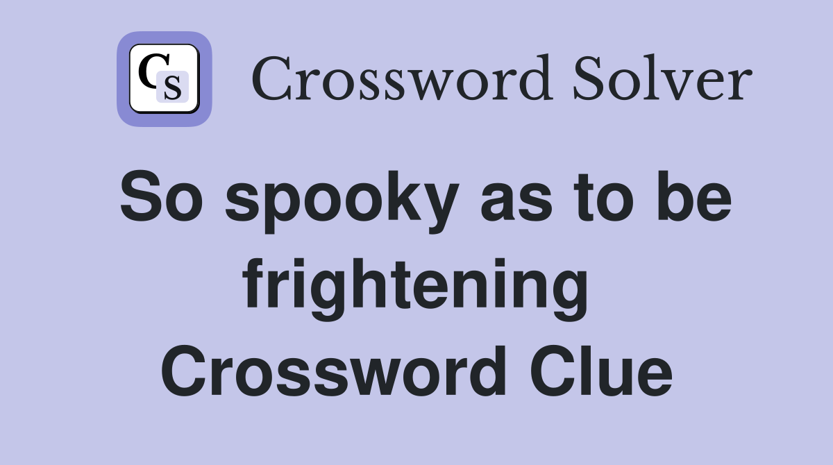 So spooky as to be frightening Crossword Clue