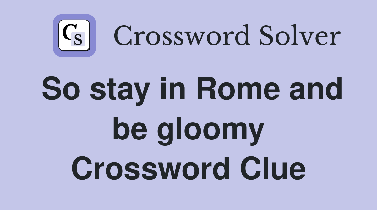 So stay in Rome and be gloomy Crossword Clue Answers Crossword Solver