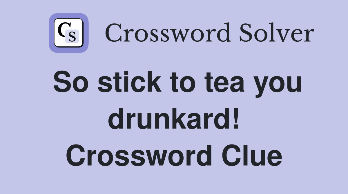 So stick to tea you drunkard! Crossword Clue