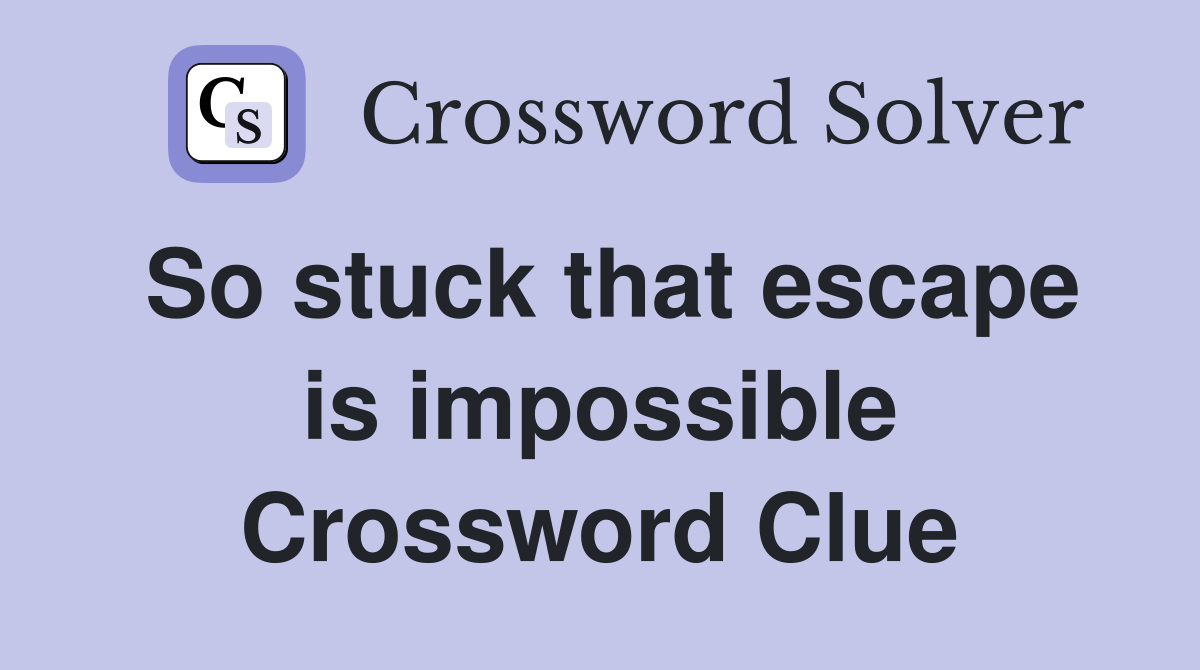 So stuck that escape is impossible Crossword Clue
