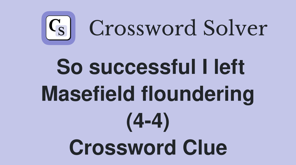 So successful I left Masefield floundering (4-4) Crossword Clue