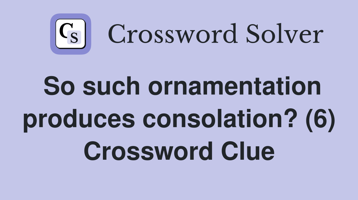 So such ornamentation produces consolation? (6) Crossword Clue
