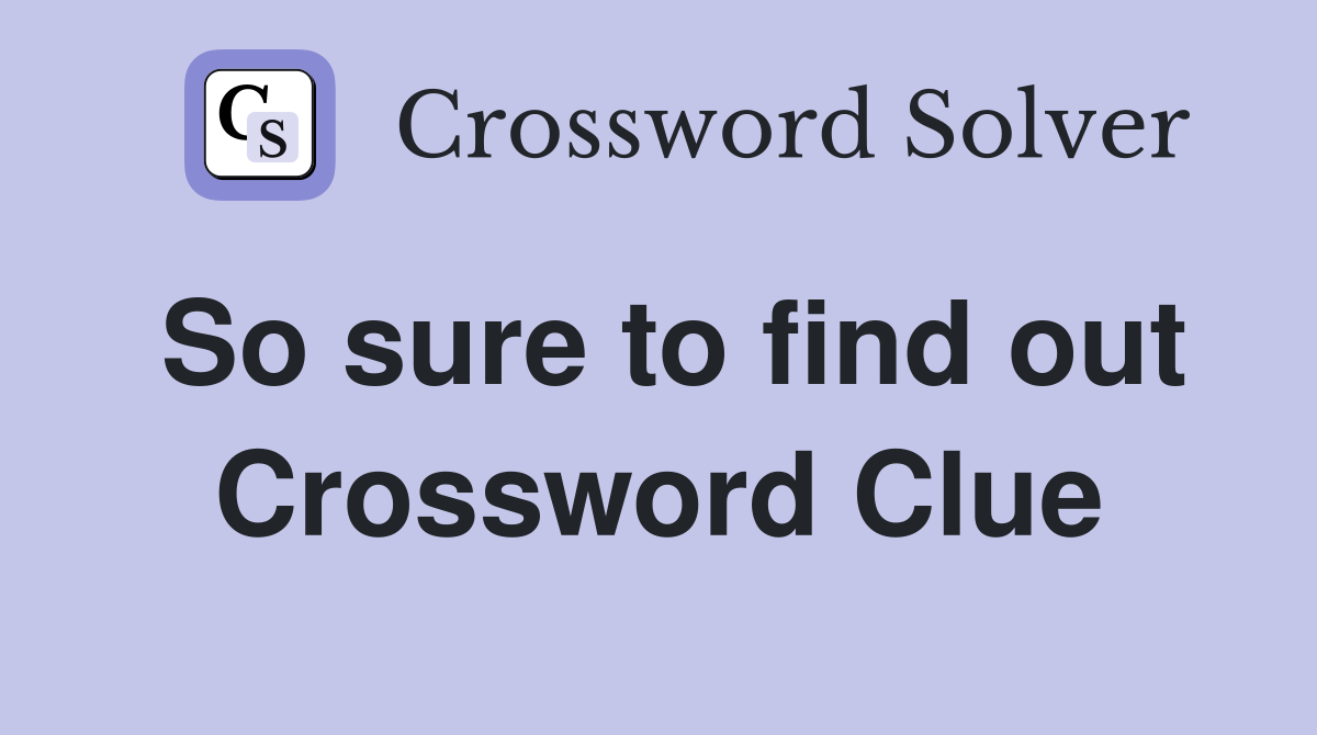 So sure to find out Crossword Clue