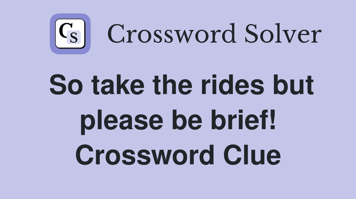 So take the rides but please be brief! Crossword Clue