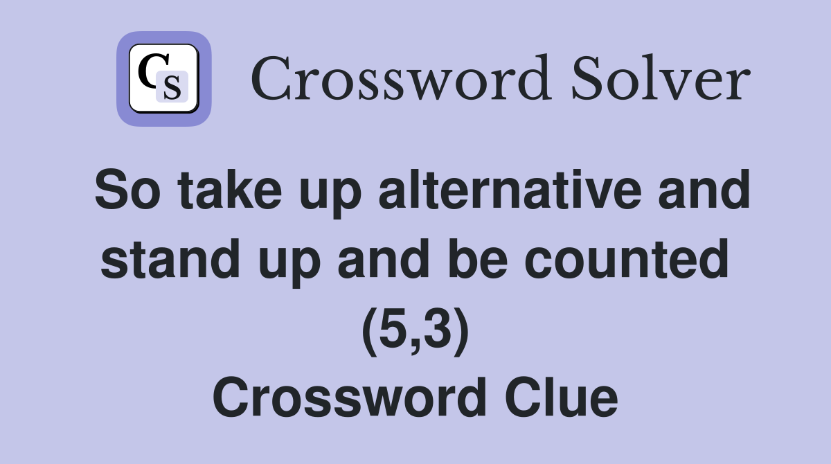 So take up alternative and stand up and be counted (5,3) Crossword Clue