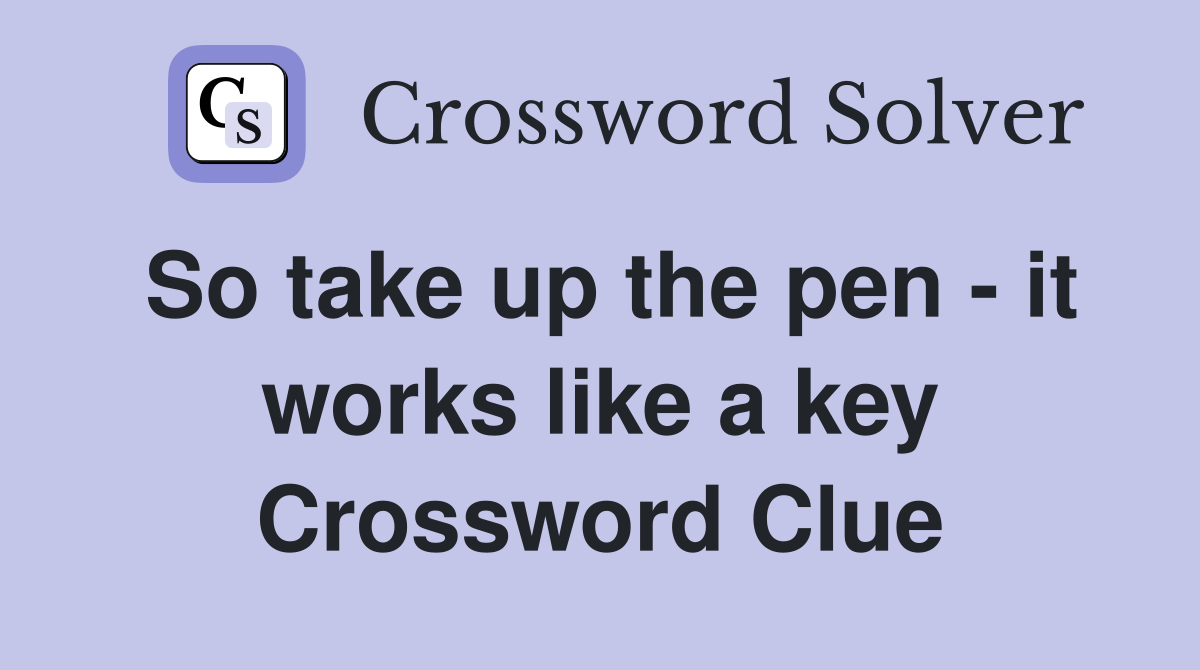 So take up the pen - it works like a key Crossword Clue