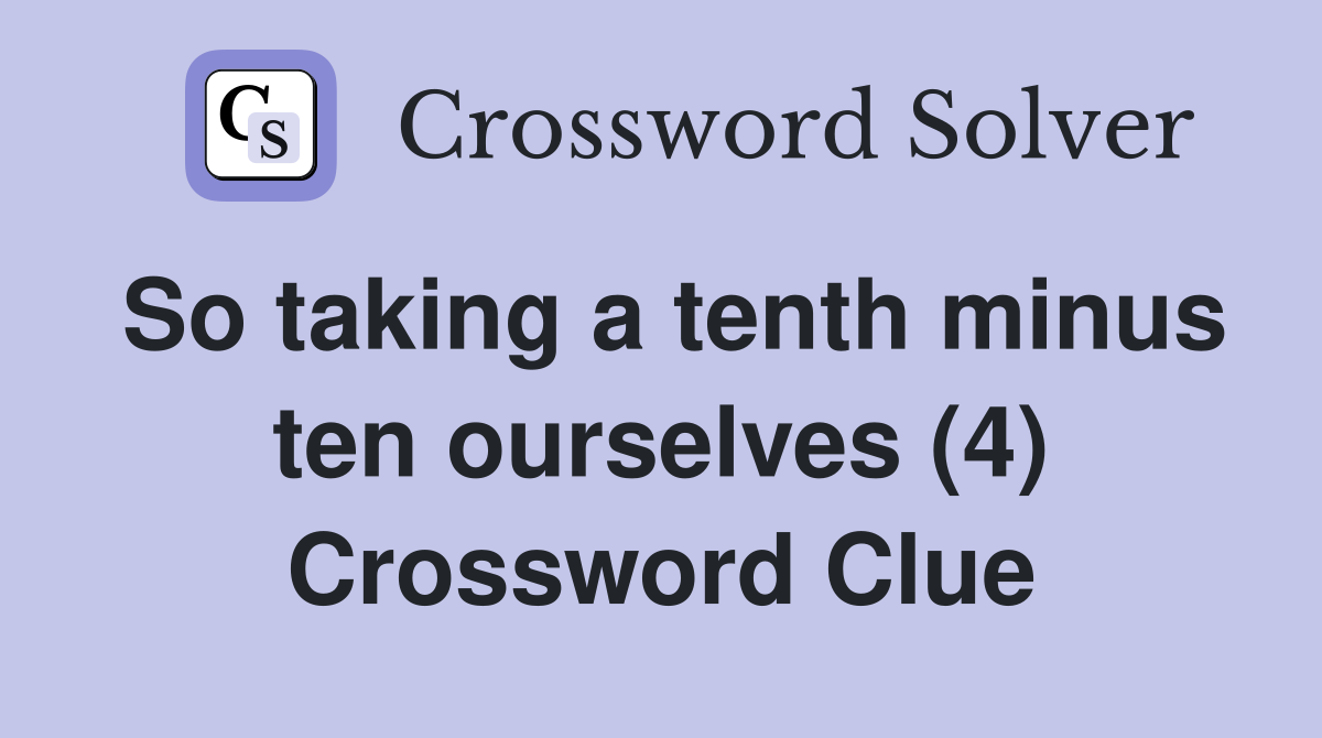 So taking a tenth minus ten ourselves (4) Crossword Clue