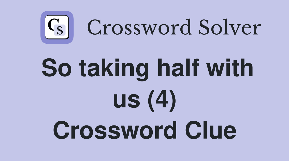 So taking half with us (4) Crossword Clue