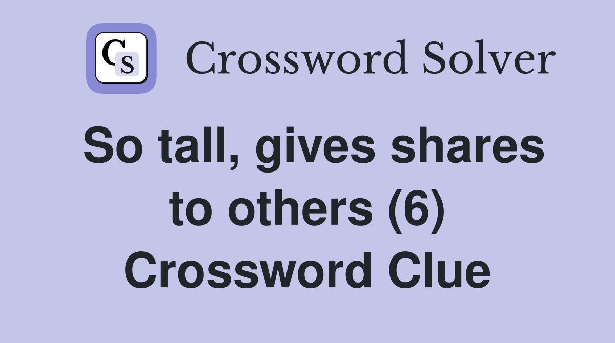 So tall, gives shares to others (6) Crossword Clue