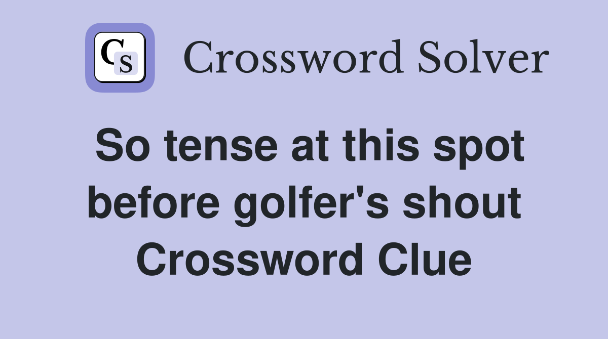 So tense at this spot before golfer's shout Crossword Clue
