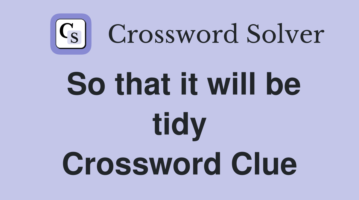 So that it will be tidy Crossword Clue