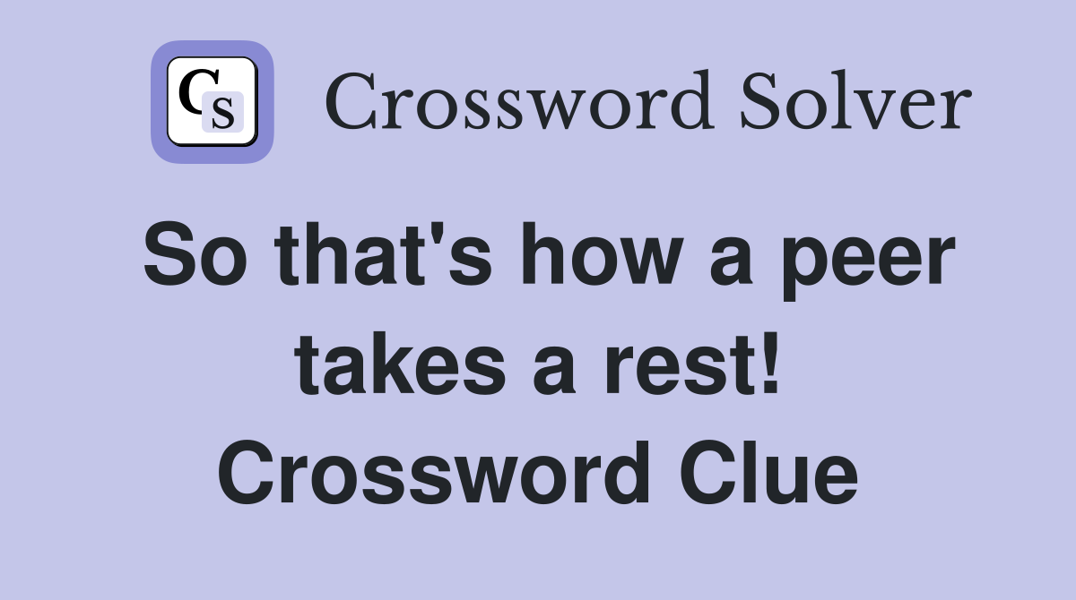 So that's how a peer takes a rest! Crossword Clue