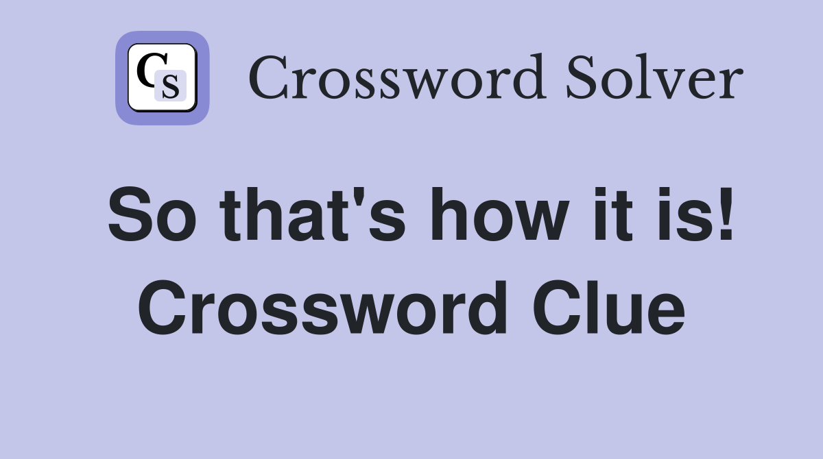 So that's how it is! Crossword Clue