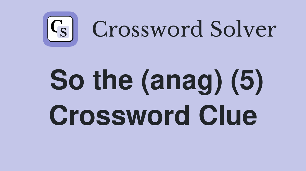 So the (anag) (5) Crossword Clue