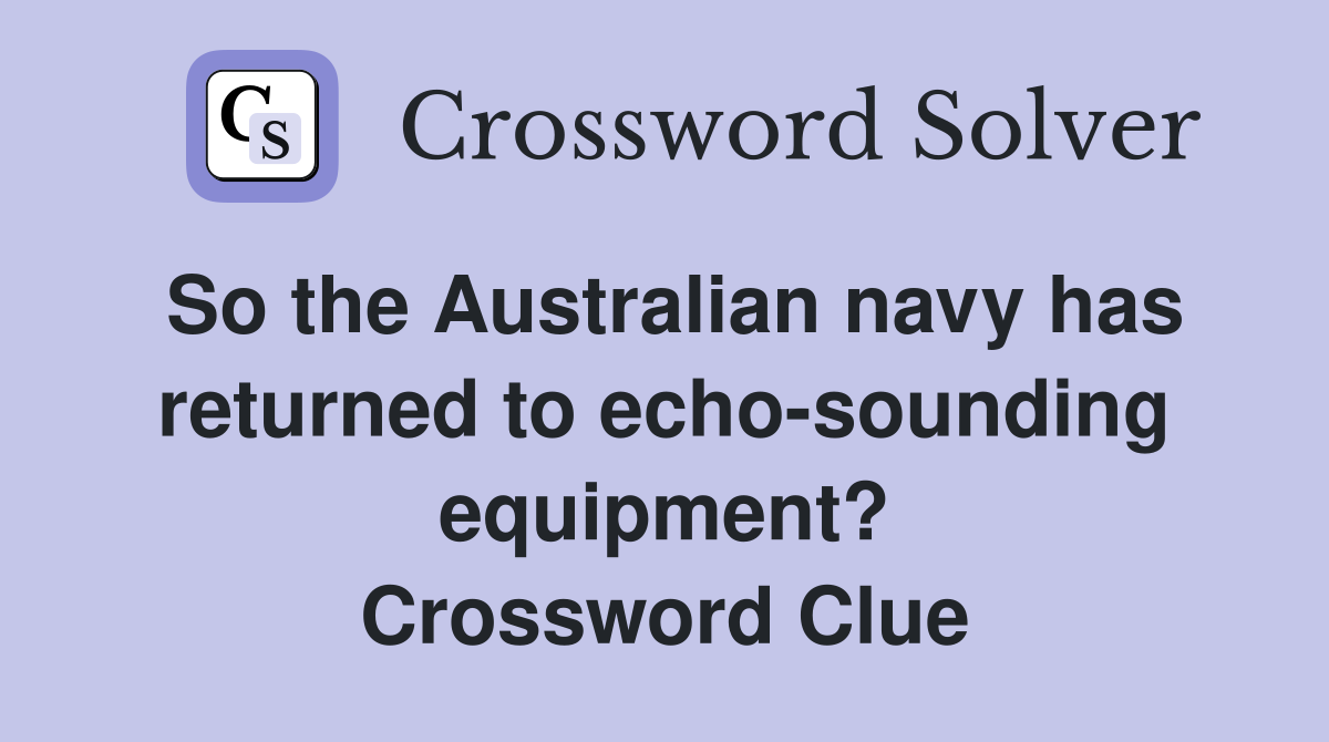 So the Australian navy has returned to echo-sounding equipment? Crossword Clue