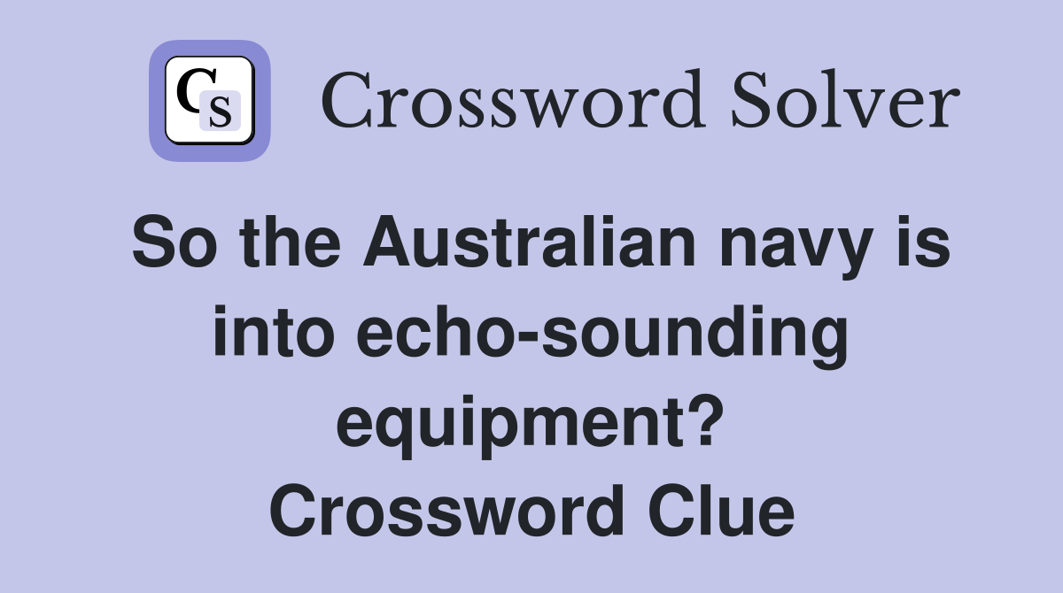 So the Australian navy is into echo-sounding equipment? Crossword Clue