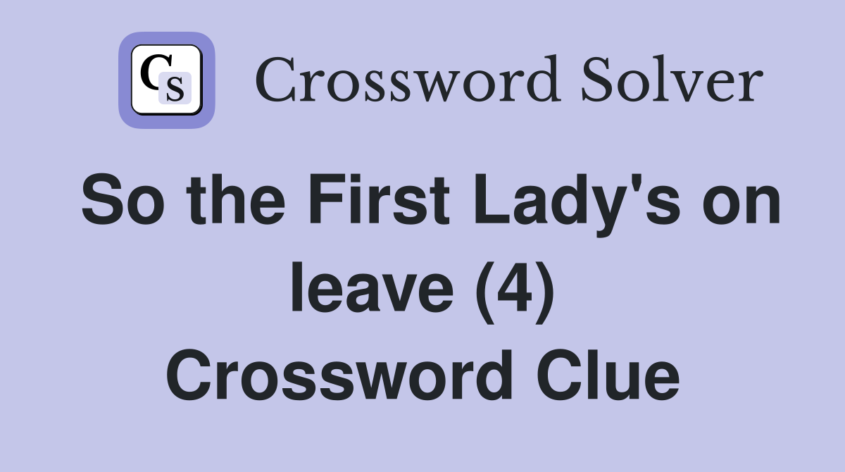 So the First Lady's on leave (4) Crossword Clue