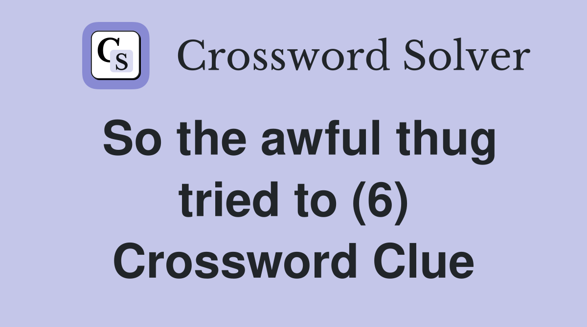So the awful thug tried to (6) Crossword Clue