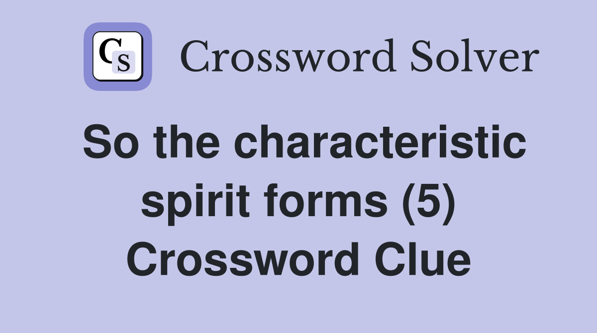 So the characteristic spirit forms (5) Crossword Clue