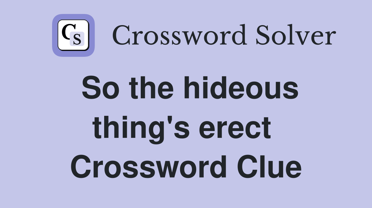 So the hideous thing's erect  Crossword Clue