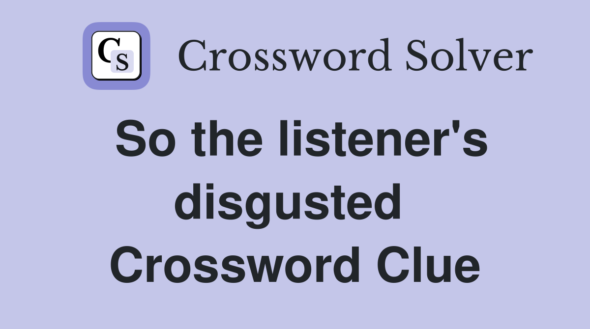 So the listener's disgusted  Crossword Clue