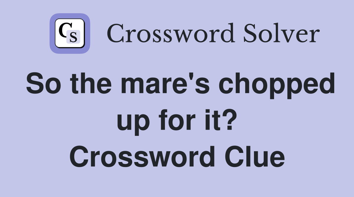 So the mare's chopped up for it? Crossword Clue