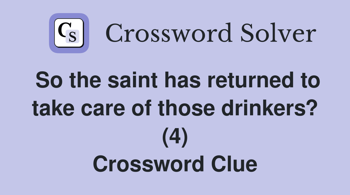 So the saint has returned to take care of those drinkers? (4) Crossword Clue