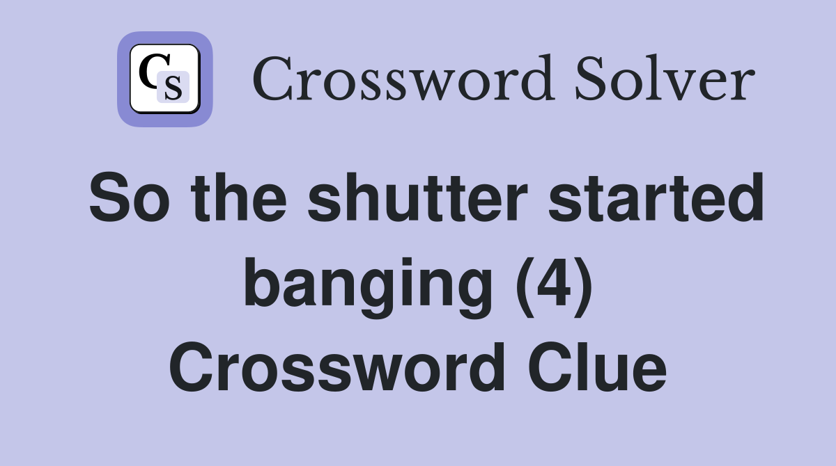 So the shutter started banging (4) Crossword Clue