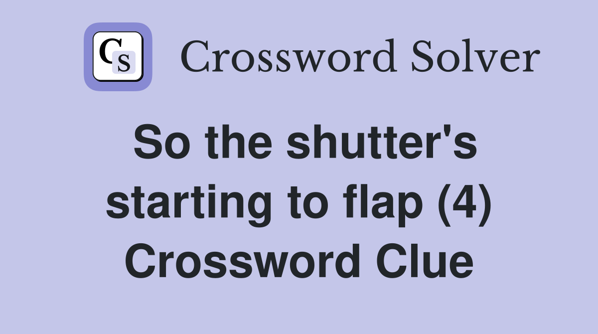 So the shutter's starting to flap (4) Crossword Clue