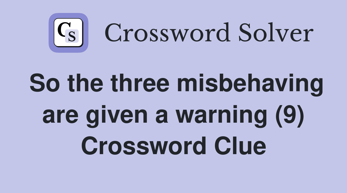 So the three misbehaving are given a warning (9) Crossword Clue