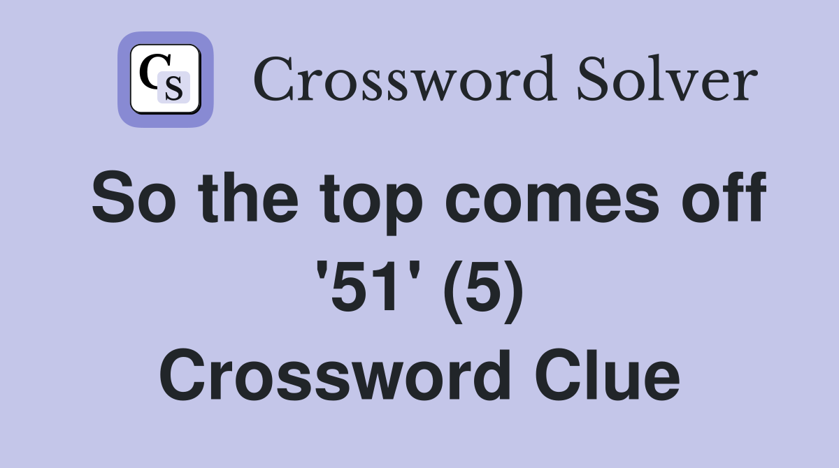 So the top comes off '51' (5) Crossword Clue