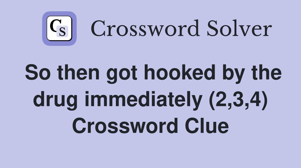 So then got hooked by the drug immediately (2,3,4) Crossword Clue
