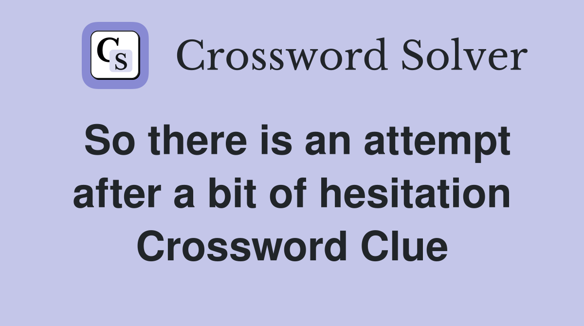 So there is an attempt after a bit of hesitation Crossword Clue