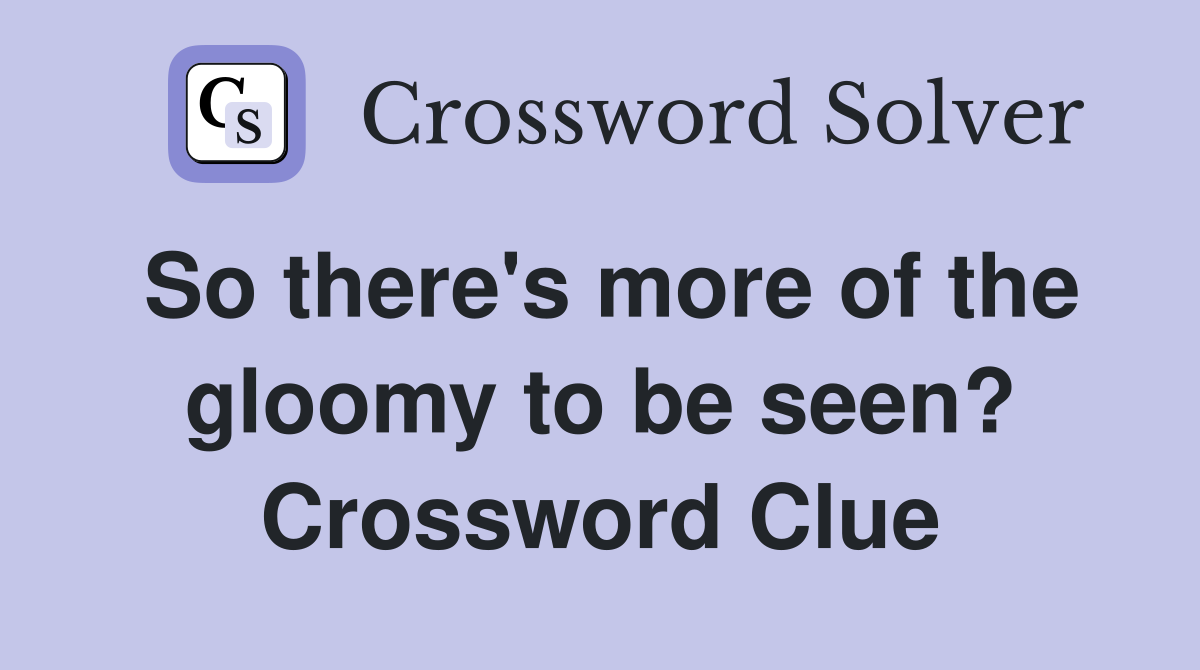 So there's more of the gloomy to be seen? Crossword Clue