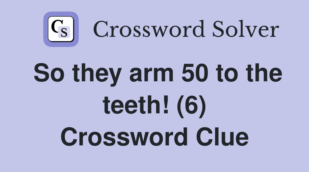 So they arm 50 to the teeth! (6) Crossword Clue