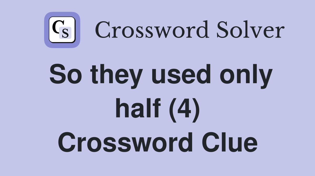 So they used only half (4) Crossword Clue
