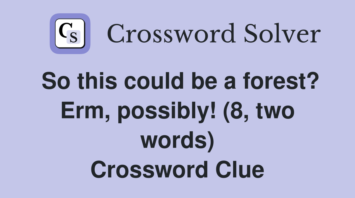 So this could be a forest? Erm, possibly! (8, two words) Crossword Clue