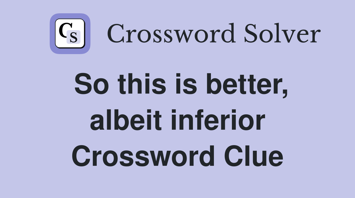 So this is better, albeit inferior Crossword Clue