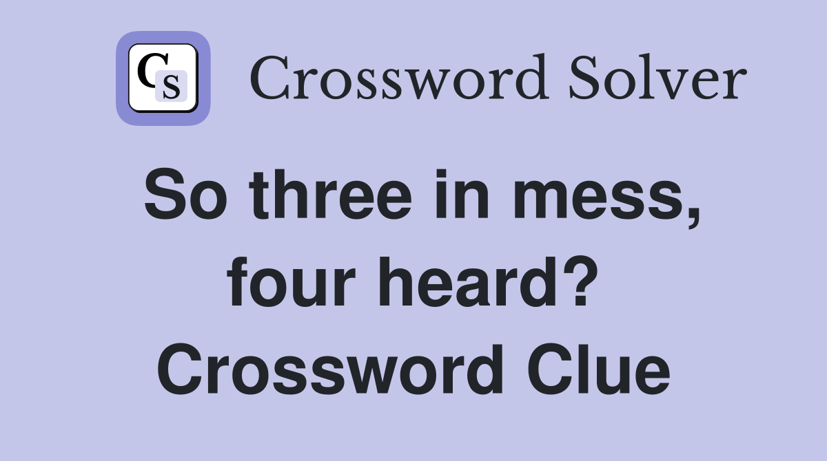 So three in mess, four heard? Crossword Clue