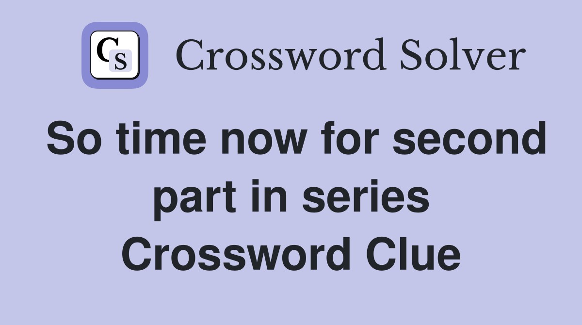 So time now for second part in series Crossword Clue
