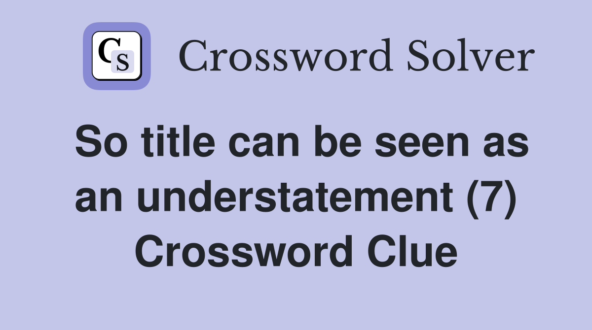 So title can be seen as an understatement (7) Crossword Clue