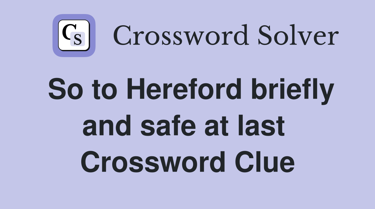 So to Hereford briefly and safe at last  Crossword Clue