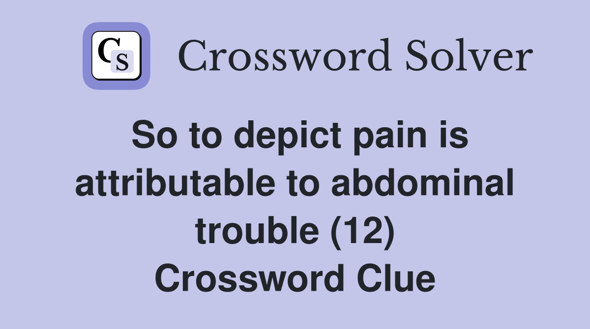 So to depict pain is attributable to abdominal trouble (12) Crossword Clue