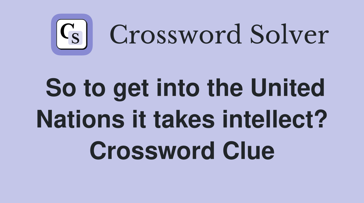 So to get into the United Nations it takes intellect? Crossword Clue