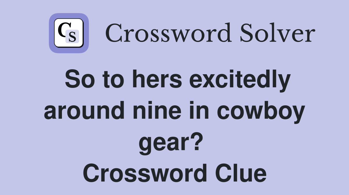 So to hers excitedly around nine in cowboy gear?  Crossword Clue